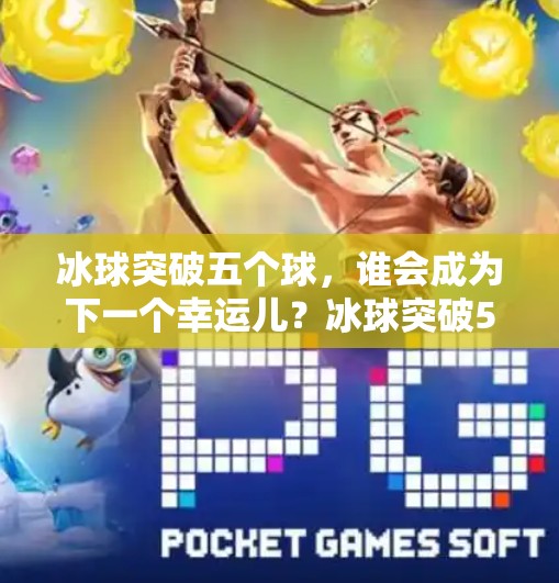冰球突破五个球，谁会成为下一个幸运儿？冰球突破5个球中奖视频