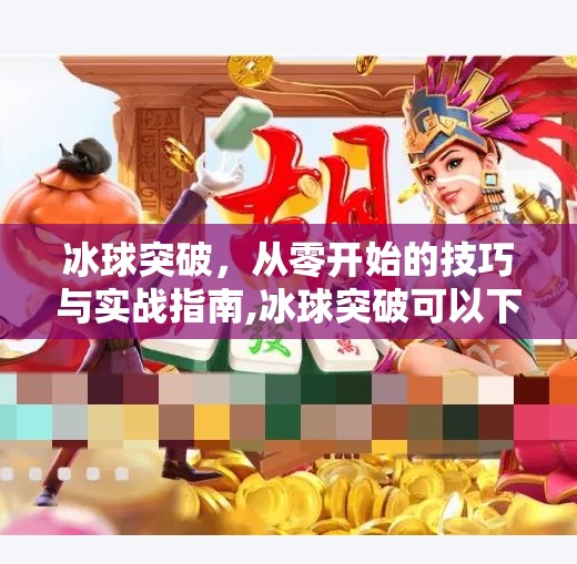 冰球突破，从零开始的技巧与实战指南,冰球突破可以下载电脑吗