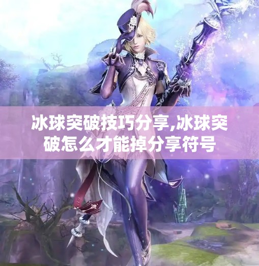 冰球突破技巧分享,冰球突破怎么才能掉分享符号