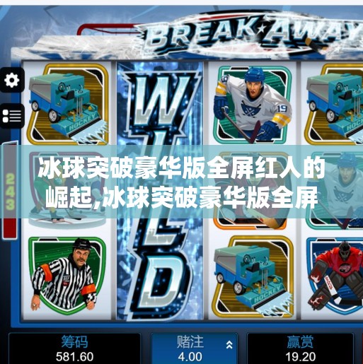 冰球突破豪华版全屏红人的崛起,冰球突破豪华版全屏红人