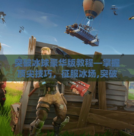 突破冰球豪华版教程—掌握顶尖技巧，征服冰场,突破冰球豪华版教程