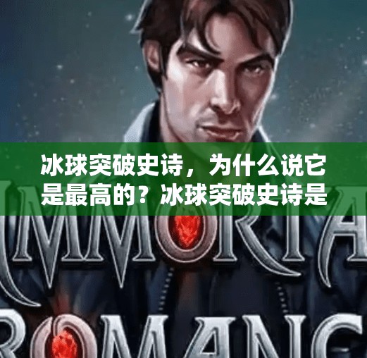 冰球突破史诗,为什么说它是最高的?冰球突破史诗是最高的吗 冰球突破史诗,为什么说它是最高的?冰球突破史诗是最高的吗