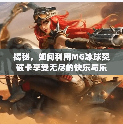 揭秘，如何利用MG冰球突破卡享受无尽的快乐与乐趣,mg冰球突破豪华卡免费技巧
