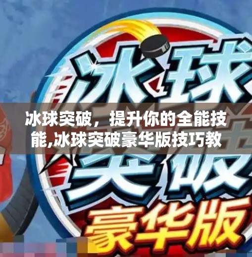 冰球突破,提升你的全能技能,冰球突破豪华版技巧教程 冰球突破,提升你的全能技能,冰球突破豪华版技巧教程