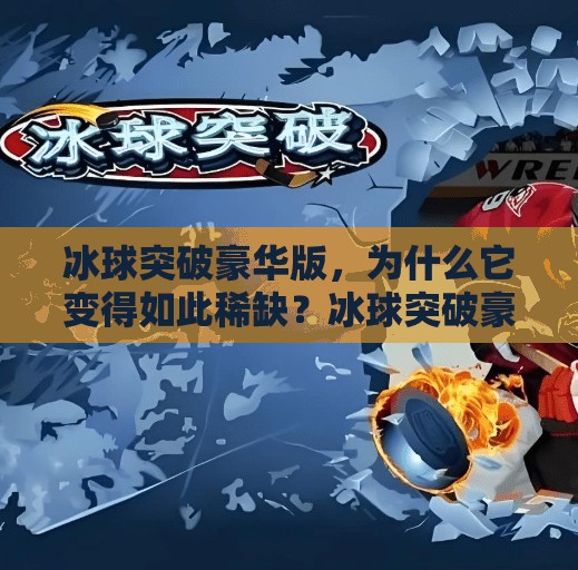 冰球突破豪华版，为什么它变得如此稀缺？冰球突破豪华版最近很难