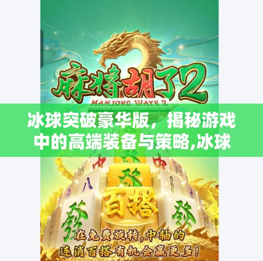 冰球突破豪华版，揭秘游戏中的高端装备与策略,冰球突破豪华版高爆