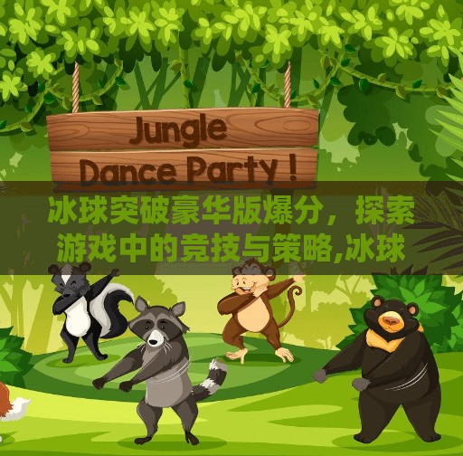冰球突破豪华版爆分，探索游戏中的竞技与策略,冰球突破豪华版爆分
