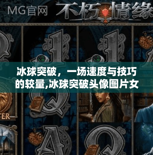 冰球突破，一场速度与技巧的较量,冰球突破头像图片女