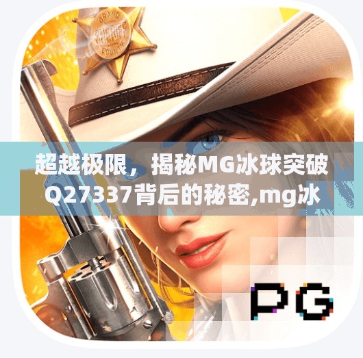 超越极限，揭秘MG冰球突破Q27337背后的秘密,mg冰球突破指q27337