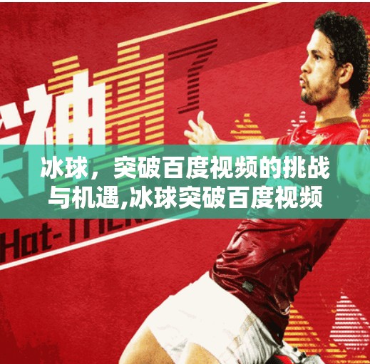 冰球，突破百度视频的挑战与机遇,冰球突破百度视频