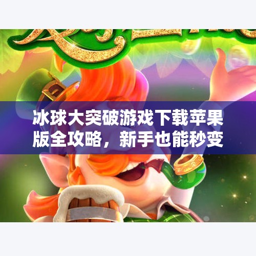 冰球大突破游戏下载苹果版全攻略，新手也能秒变冰场王者！冰球大突破游戏下载苹果