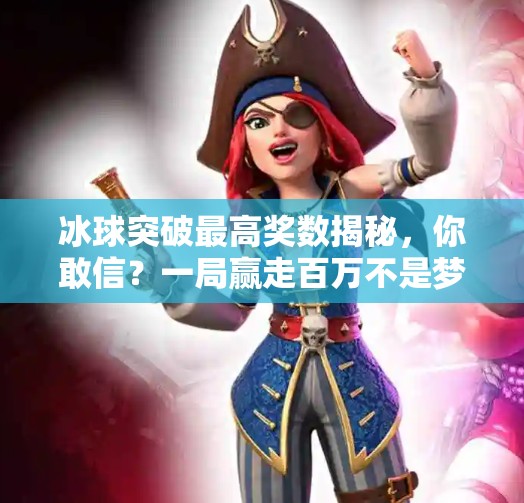 冰球突破最高奖数揭秘，你敢信？一局赢走百万不是梦！冰球突破最高奖数