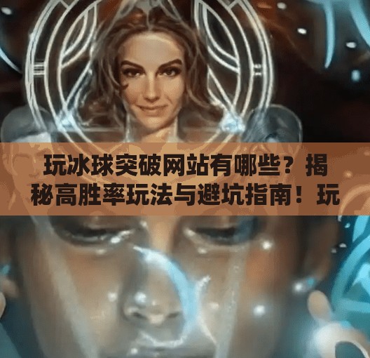 玩冰球突破网站有哪些？揭秘高胜率玩法与避坑指南！玩冰球突破网站有哪些