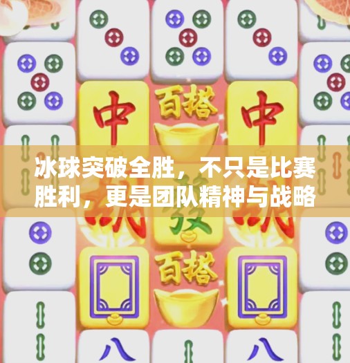 冰球突破全胜，不只是比赛胜利，更是团队精神与战略智慧的完美体现,冰球突破全胜什么意思