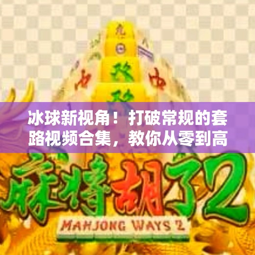 冰球新视角！打破常规的套路视频合集，教你从零到高手的进阶之路！突破冰球套路视频大全