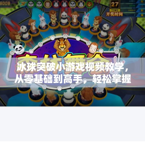 冰球突破小游戏视频教学，从零基础到高手，轻松掌握趣味竞技技巧！冰球突破小游戏视频教学