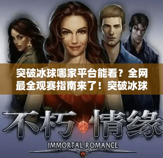 突破冰球哪家平台能看？全网最全观赛指南来了！突破冰球哪个平台能看