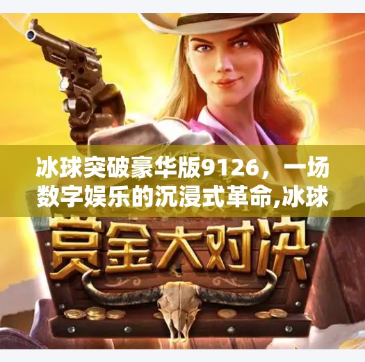 冰球突破豪华版9126，一场数字娱乐的沉浸式革命,冰球突破豪华版9126