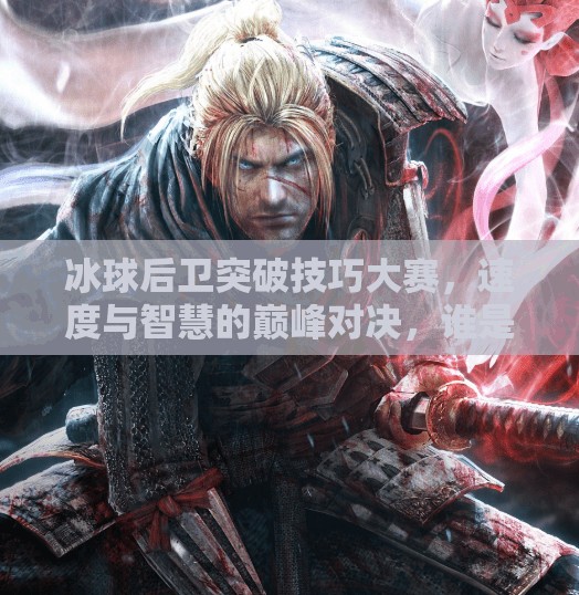 冰球后卫突破技巧大赛，速度与智慧的巅峰对决，谁是真正的防守艺术家？冰球后卫突破技巧大赛