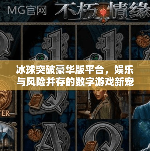 冰球突破豪华版平台，娱乐与风险并存的数字游戏新宠？冰球突破豪华版平台