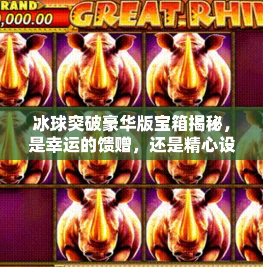 冰球突破豪华版宝箱揭秘，是幸运的馈赠，还是精心设计的陷阱？冰球突破豪华版宝箱