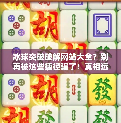 冰球突破破解网站大全？别再被这些捷径骗了！真相远比你想象的更危险！冰球突破破解网站大全