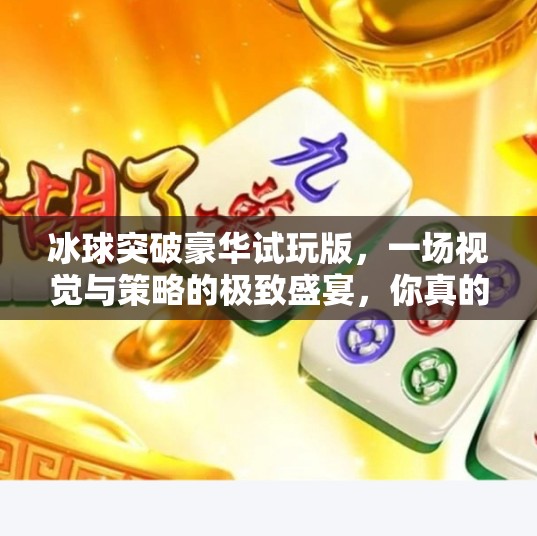 冰球突破豪华试玩版，一场视觉与策略的极致盛宴，你真的准备好了吗？冰球突破豪华试玩版