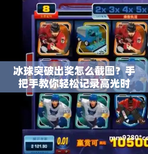 冰球突破出奖怎么截图？手把手教你轻松记录高光时刻！冰球突破出奖怎么截图