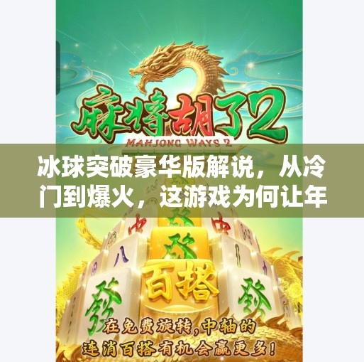 冰球突破豪华版解说，从冷门到爆火，这游戏为何让年轻人欲罢不能？冰球突破豪华版解说