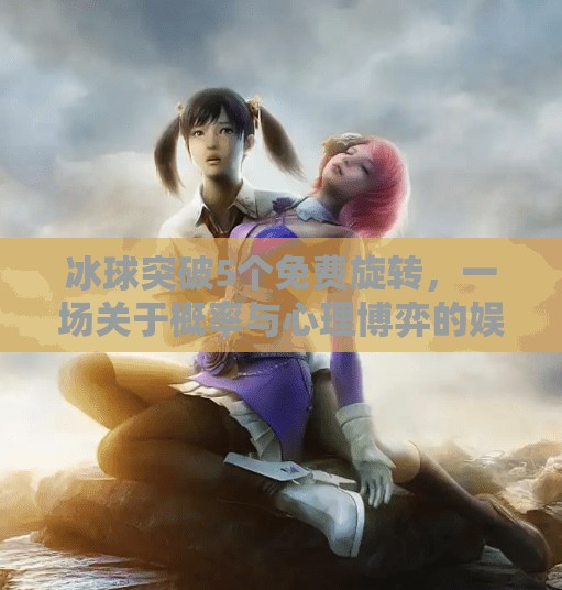 冰球突破5个免费旋转，一场关于概率与心理博弈的娱乐革命,冰球突破5个免费旋转