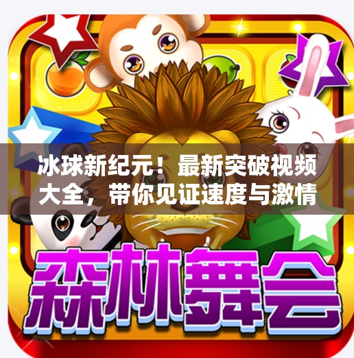 冰球新纪元!最新突破视频大全,带你见证速度与激情的极限碰撞!最新突破冰球视频大全 冰球新纪元!最新突破视频大全,带你见证速度与激情的极限碰撞!最新突破冰球视频大全