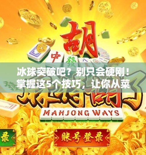 冰球突破吧？别只会硬刚！掌握这5个技巧，让你从菜鸟变高手！冰球突破吧有什么技巧
