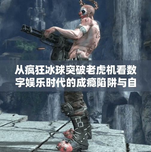 从疯狂冰球突破老虎机看数字娱乐时代的成瘾陷阱与自我觉醒,疯狂冰球突破老虎机
