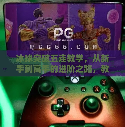 冰球突破五连教学，从新手到高手的进阶之路，教你如何在冰球世界中破冰而出！冰球突破五连教学