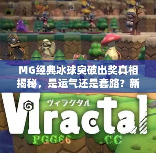MG经典冰球突破出奖真相揭秘，是运气还是套路？新手必看避坑指南！mg经典冰球突破出奖