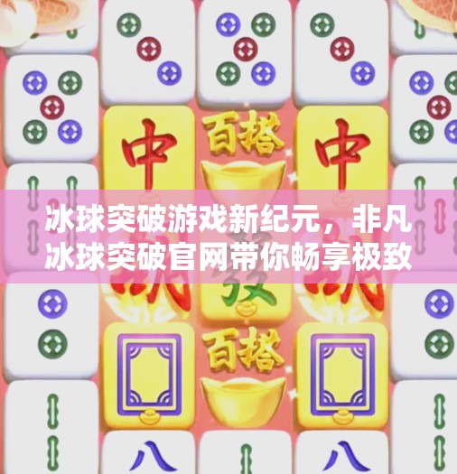 冰球突破游戏新纪元，非凡冰球突破官网带你畅享极致竞技体验！非凡冰球突破游戏网址