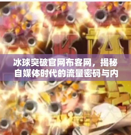 冰球突破官网布客网，揭秘自媒体时代的流量密码与内容变现新路径,冰球突破官网布客网