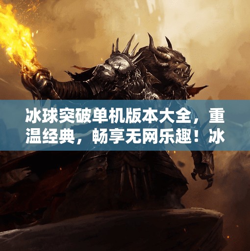 冰球突破单机版本大全，重温经典，畅享无网乐趣！冰球突破单机版本大全