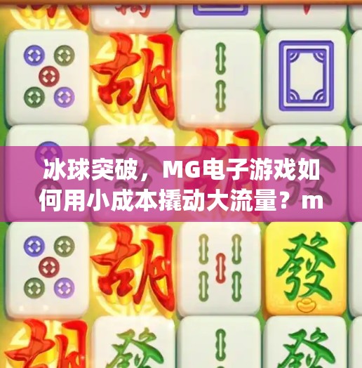 冰球突破，MG电子游戏如何用小成本撬动大流量？mg电子游戏冰球突破