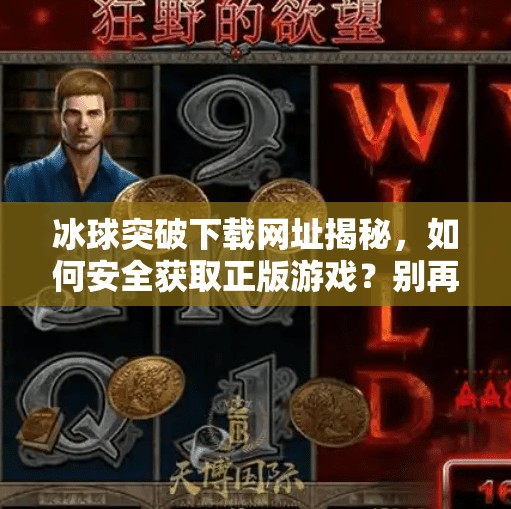 冰球突破下载网址揭秘，如何安全获取正版游戏？别再被虚假链接骗了！冰球突破下载网址是什么