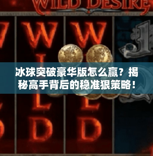 冰球突破豪华版怎么赢？揭秘高手背后的稳准狠策略！冰球突破豪华怎么赢的