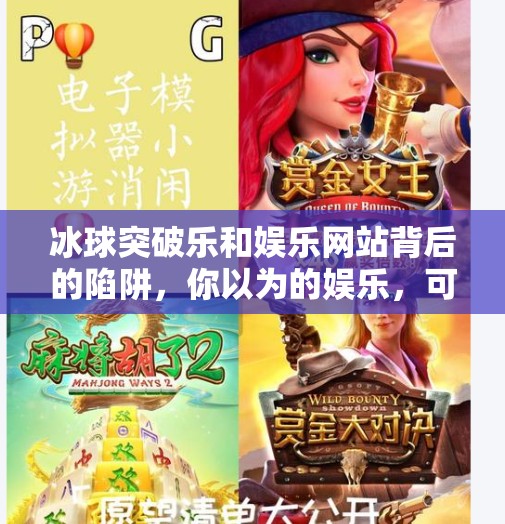 冰球突破乐和娱乐网站背后的陷阱，你以为的娱乐，可能是精心设计的骗局！冰球突破乐和娱乐的网站