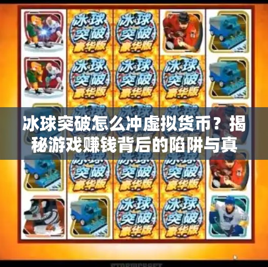 冰球突破怎么冲虚拟货币？揭秘游戏赚钱背后的陷阱与真相！冰球突破怎么冲虚拟货币