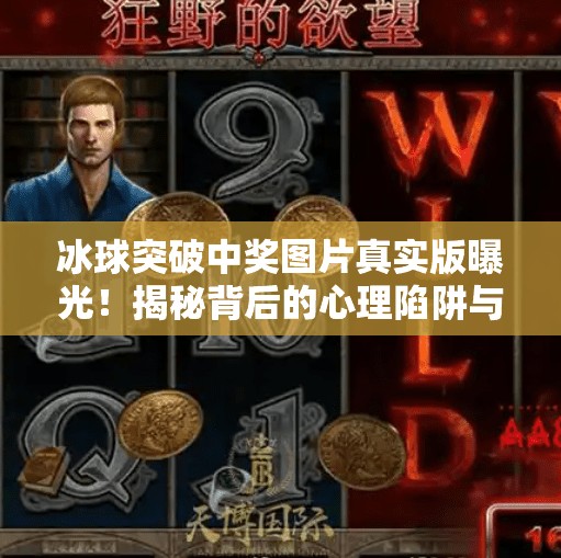 冰球突破中奖图片真实版曝光！揭秘背后的心理陷阱与防骗指南,冰球突破中奖图片真实版
