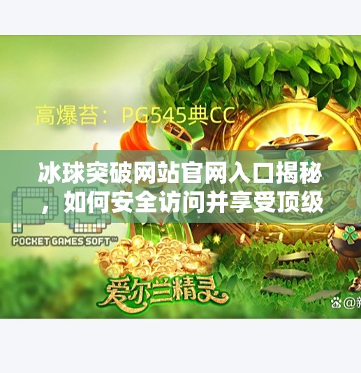 冰球突破网站官网入口揭秘，如何安全访问并享受顶级体育赛事直播体验？冰球突破网站官网入口