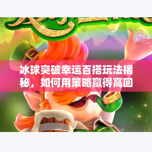 冰球突破幸运百搭玩法揭秘，如何用策略赢得高回报？冰球突破幸运百搭玩法