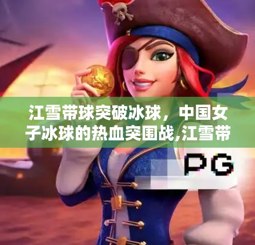 江雪带球突破冰球，中国女子冰球的热血突围战,江雪带球突破冰球