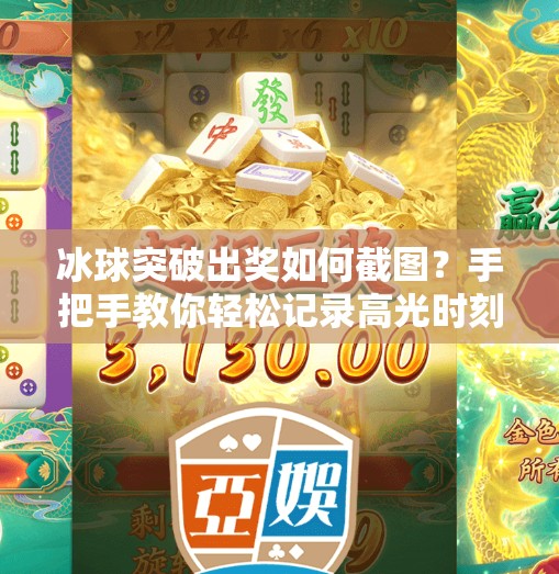 冰球突破出奖如何截图？手把手教你轻松记录高光时刻！冰球突破出奖如何截图