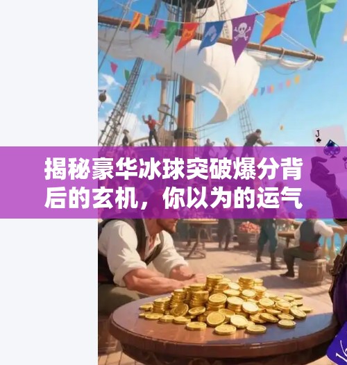 揭秘豪华冰球突破爆分背后的玄机，你以为的运气，其实是算法陷阱！豪华冰球突破爆分图片