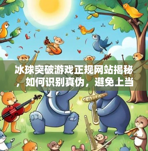 冰球突破游戏正规网站揭秘，如何识别真伪，避免上当受骗？冰球突破游戏正规的网站